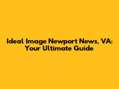 Ideal Image Newport News, VA: Your Ultimate Guide
