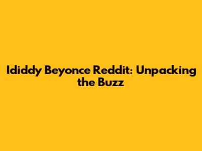 Ididdy Beyonce Reddit: Unpacking the Buzz