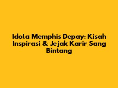 Idola Memphis Depay: Kisah Inspirasi & Jejak Karir Sang Bintang