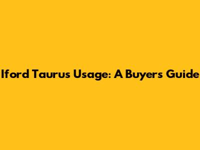 Iford Taurus Usage: A Buyer's Guide