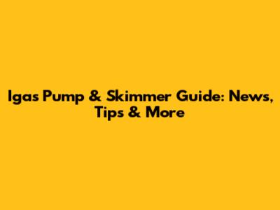 Igas Pump & Skimmer Guide: News, Tips & More