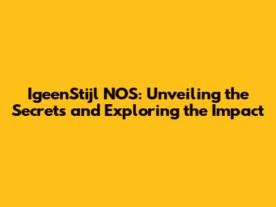 IgeenStijl NOS: Unveiling the Secrets and Exploring the Impact