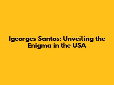 Igeorges Santos: Unveiling the Enigma in the USA