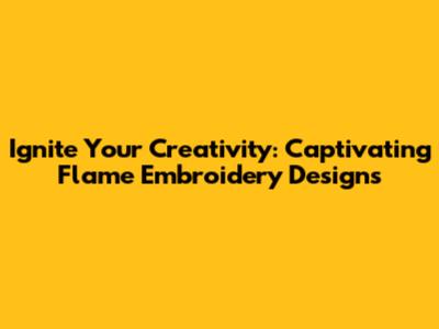 Ignite Your Creativity: Captivating Flame Embroidery Designs