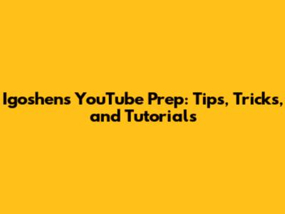 Igoshen's YouTube Prep: Tips, Tricks, and Tutorials