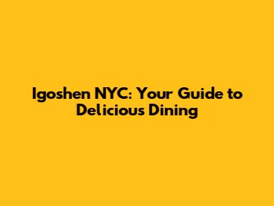 Igoshen NYC: Your Guide to Delicious Dining