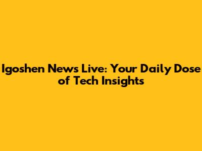 Igoshen News Live: Your Daily Dose of Tech Insights