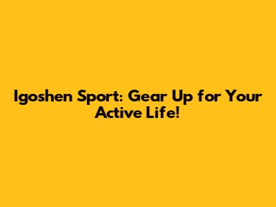Igoshen Sport: Gear Up for Your Active Life!