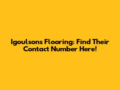 Igoulsons Flooring: Find Their Contact Number Here!