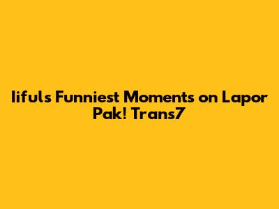 Iiful's Funniest Moments on Lapor Pak! Trans7