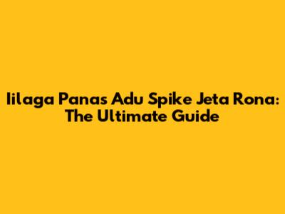 Iilaga Panas Adu Spike Jeta Rona: The Ultimate Guide