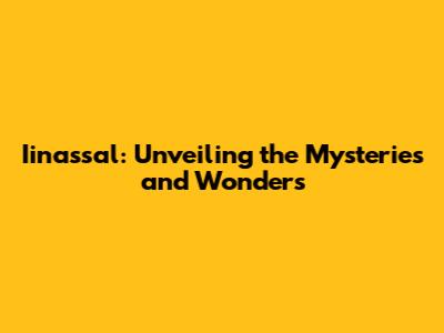 Iinassal: Unveiling the Mysteries and Wonders