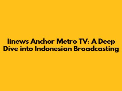 Iinews Anchor Metro TV: A Deep Dive into Indonesian Broadcasting