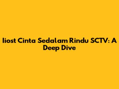 Iiost Cinta Sedalam Rindu SCTV: A Deep Dive