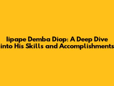 Iipape Demba Diop: A Deep Dive into His Skills and Accomplishments