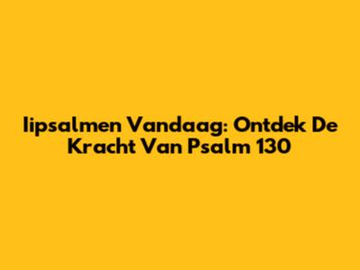 Iipsalmen Vandaag: Ontdek De Kracht Van Psalm 130