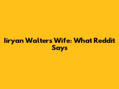 Iiryan Walters Wife: What Reddit Says