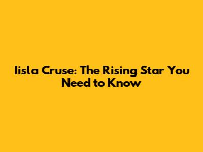 Iisla Cruse: The Rising Star You Need to Know