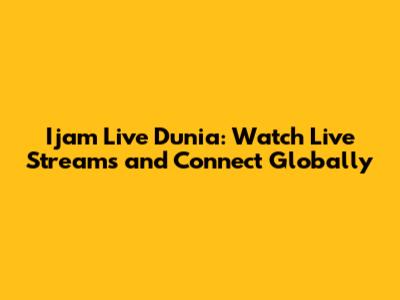 Ijam Live Dunia: Watch Live Streams and Connect Globally