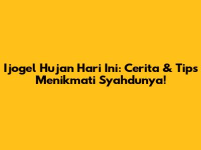 Ijogel Hujan Hari Ini: Cerita & Tips Menikmati Syahdunya!