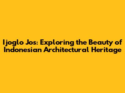 Ijoglo Jos: Exploring the Beauty of Indonesian Architectural Heritage
