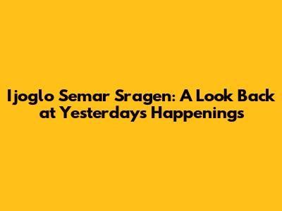 Ijoglo Semar Sragen: A Look Back at Yesterday's Happenings