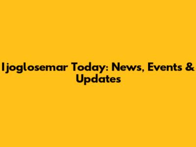 Ijoglosemar Today: News, Events & Updates