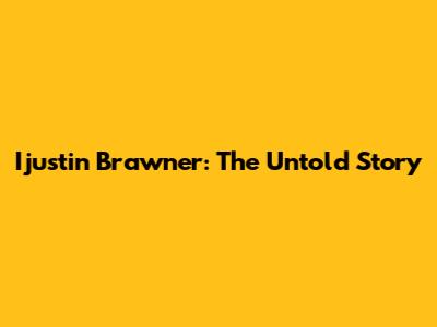 Ijustin Brawner: The Untold Story