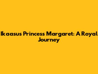 Ikaasus Princess Margaret: A Royal Journey
