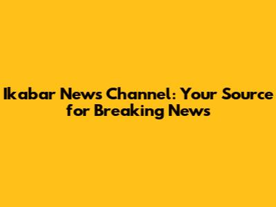 Ikabar News Channel: Your Source for Breaking News