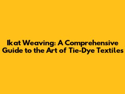 Ikat Weaving: A Comprehensive Guide to the Art of Tie-Dye Textiles
