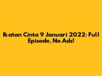 Ikatan Cinta 9 Januari 2022: Full Episode, No Ads!
