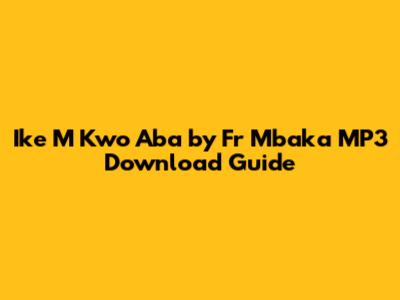 Ike M Kwo Aba by Fr Mbaka MP3 Download Guide