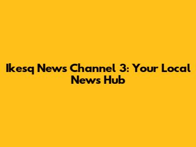 Ikesq News Channel 3: Your Local News Hub