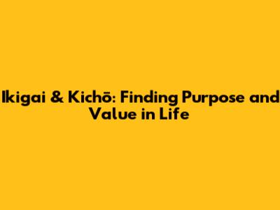 Ikigai & Kichō: Finding Purpose and Value in Life