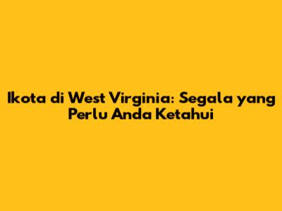 Ikota di West Virginia: Segala yang Perlu Anda Ketahui