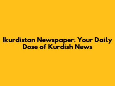 Ikurdistan Newspaper: Your Daily Dose of Kurdish News