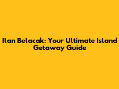 Ilan Belacak: Your Ultimate Island Getaway Guide
