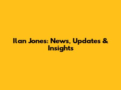 Ilan Jones: News, Updates & Insights
