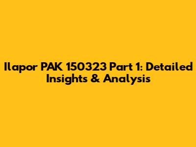 Ilapor PAK 150323 Part 1: Detailed Insights & Analysis