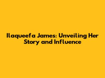 Ilaqueefa James: Unveiling Her Story and Influence