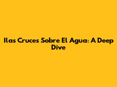 Ilas Cruces Sobre El Agua: A Deep Dive