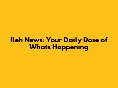 Ileh News: Your Daily Dose of What's Happening