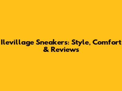 Ilevillage Sneakers: Style, Comfort & Reviews
