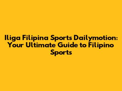 Iliga Filipina Sports Dailymotion: Your Ultimate Guide to Filipino Sports