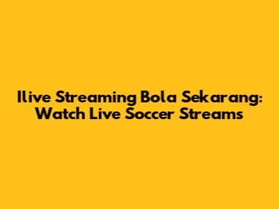 Ilive Streaming Bola Sekarang: Watch Live Soccer Streams