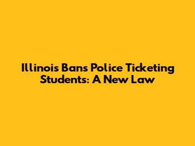 Illinois Bans Police Ticketing Students: A New Law