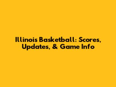Illinois Basketball: Scores, Updates, & Game Info