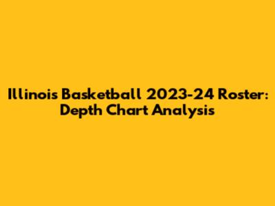 Illinois Basketball 2023-24 Roster: Depth Chart Analysis