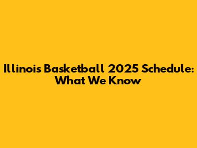 Illinois Basketball 2025 Schedule: What We Know
